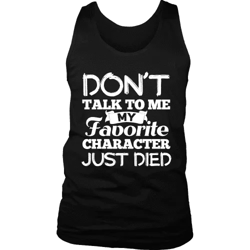 Don't talk to me my favorite character just died Mens Tank