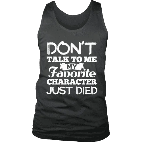 Don't talk to me my favorite character just died Mens Tank