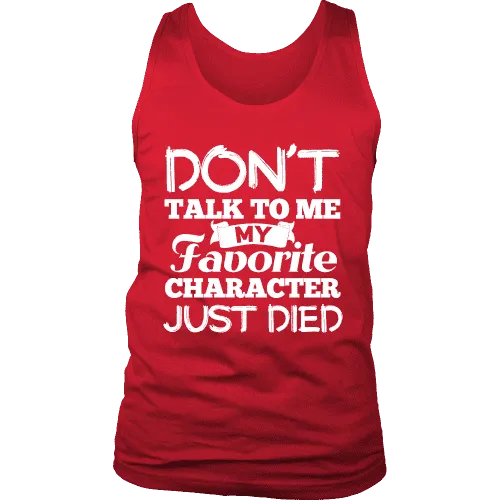 Don't talk to me my favorite character just died Mens Tank