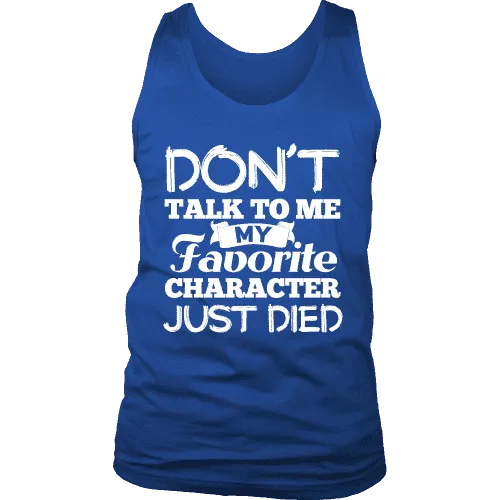 Don't talk to me my favorite character just died Mens Tank